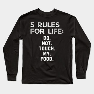 5 rules for life: Do. Not. Touch. My. Food. Long Sleeve T-Shirt